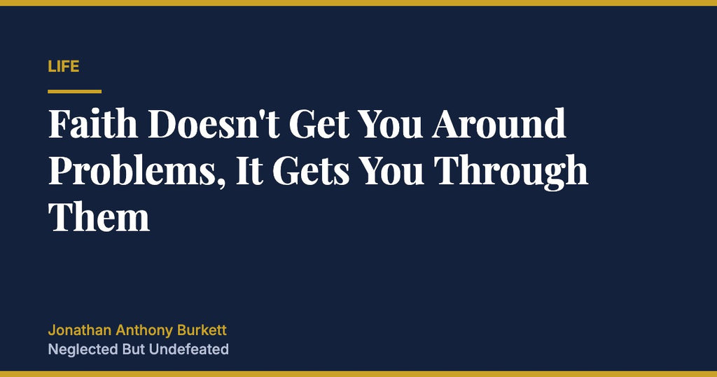 Faith Doesn't Get You Around Problems, It Gets You Through Them