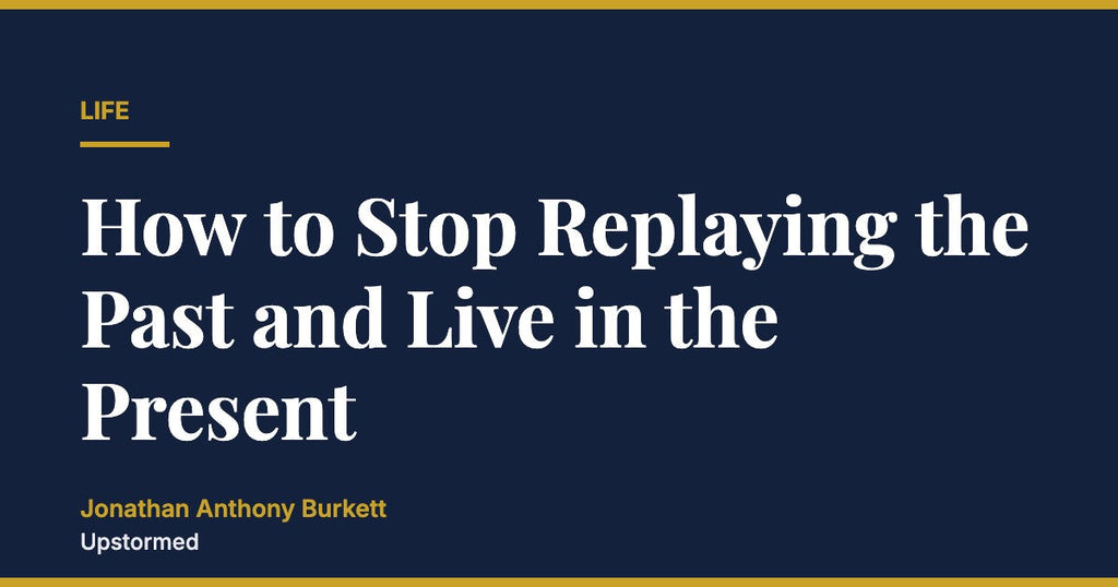 How to Stop Replaying the Past and Live in the Present